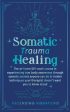 Somatic Trauma Healing: The At-Home DIY Crash Course in Experiencing True Body Awareness Through Somatic Secrets Anyone Can Do & Insider Techn Online