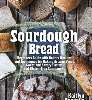 Sourdough Bread: Beginners Guide with Bakers Recipes and Techniques for Baking Artisan Bread, Sweet and Savory Pastry, and Gluten Free For Cheap