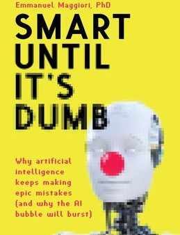 Smart Until It s Dumb: Why artificial intelligence keeps making epic mistakes (and why the AI bubble will burst) For Discount