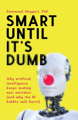 Smart Until It s Dumb: Why artificial intelligence keeps making epic mistakes (and why the AI bubble will burst) For Discount