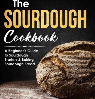 Sourdough Cookbook: A Beginner s Guide to Sourdough Starters & Baking Sourdough Bread [Sourdough Bread Recipes], The Fashion