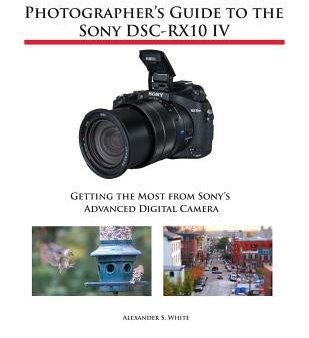 Photographer s Guide to the Sony DSC-RX10 IV: Getting the Most from Sony s Advanced Digital Camera Hot on Sale