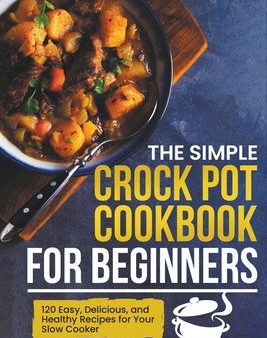 Simple Crock Pot Cookbook for Beginners: 120 Easy, Delicious, and Healthy Recipes for Your Slow Cooker, The Online