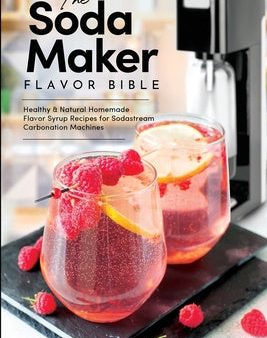 Soda Maker Flavor Bible: Healthy and Natural Homemade Flavor Syrup Recipes for Sodastream Carbonation Machines, The Fashion