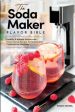 Soda Maker Flavor Bible: Healthy and Natural Homemade Flavor Syrup Recipes for Sodastream Carbonation Machines, The Fashion