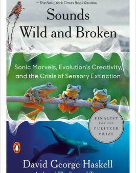 Sounds Wild and Broken: Sonic Marvels, Evolution s Creativity, and the Crisis of Sensory Extinction Online Sale