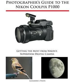 Photographer s Guide to the Nikon Coolpix P1000: Getting the Most from Nikon s Superzoom Digital Camera For Discount