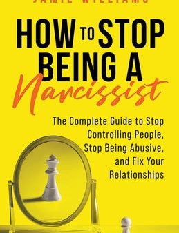 How to Stop Being a Narcissist: The Complete Guide to Stop Controlling People, Stop Being Abusive, and Fix Your Relationships For Cheap