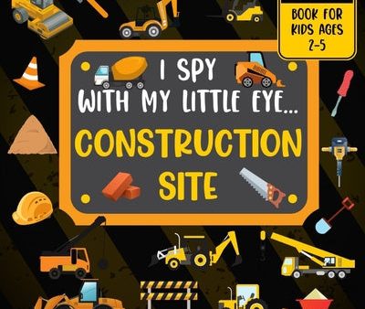 I Spy With My Little Eye CONSTRUCTION SITE Book For Kids Ages 2-5: Excavator, Lifts, Trucks And More Vehicles A Fun Activity Learning, Picture and Gue on Sale