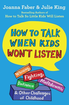 How to Talk When Kids Won t Listen: Whining, Fighting, Meltdowns, Defiance, and Other Challenges of Childhood on Sale