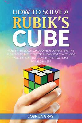 How To Solve A Rubik s Cube: Master The Solution Towards Completing The Rubik s Cube In The Easiest And Quickest Methods Possible With Step By Step Online Hot Sale