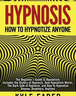 Hypnosis - How to Hypnotize Anyone: The Beginner s Guide to Hypnotism - Includes the History of Hypnosis, How Hypnotism Works, The Dark Side of Hypnos Supply