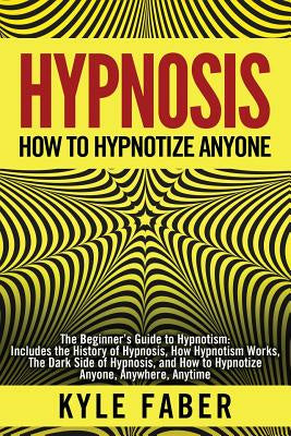 Hypnosis - How to Hypnotize Anyone: The Beginner s Guide to Hypnotism - Includes the History of Hypnosis, How Hypnotism Works, The Dark Side of Hypnos Supply