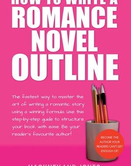 How To Write A Romance Novel Outline: The Fastest Way To Master The Art Of Writing A Romantic Story Using A Winning Formula Online