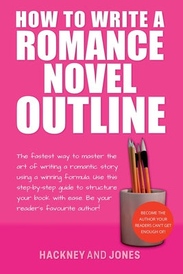 How To Write A Romance Novel Outline: The Fastest Way To Master The Art Of Writing A Romantic Story Using A Winning Formula Online