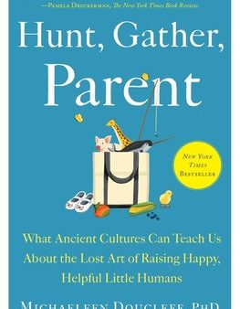 Hunt, Gather, Parent: What Ancient Cultures Can Teach Us about the Lost Art of Raising Happy, Helpful Little Humans Supply