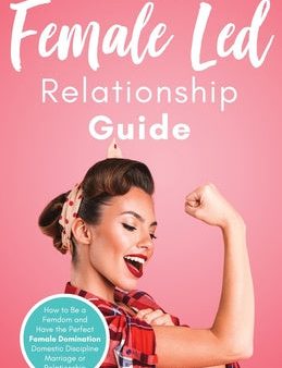 Female Led Relationship Guide: How to Be a Femdom and Have the Perfect Female Domination Domestic Discipline Marriage or Relationship For Cheap