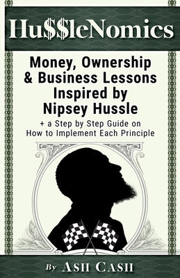 HussleNomics: Money, Ownership & Business Lessons Inspired by Nipsey Hussle + a Step by Step Guide on How to Implement Each Principl Online Sale