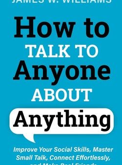 How to Talk to Anyone About Anything: Improve Your Social Skills, Master Small Talk, Connect Effortlessly, and Make Real Friends Cheap