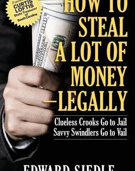 How to Steal A Lot of Money -- Legally: Clueless Crooks Go to Jail, Savvy Swindlers Go to Vail For Cheap