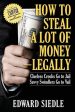 How to Steal A Lot of Money -- Legally: Clueless Crooks Go to Jail, Savvy Swindlers Go to Vail For Cheap