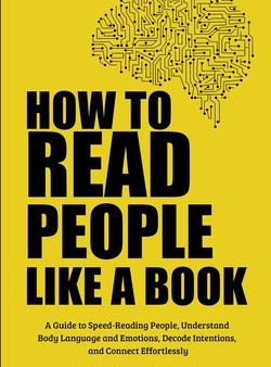 How to Read People Like a Book: A Guide to Speed-Reading People, Understand Body Language and Emotions, Decode Intentions, and Connect Effortlessly Online