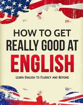 How to Get Really Good at English: Learn English to Fluency and Beyond Online Sale