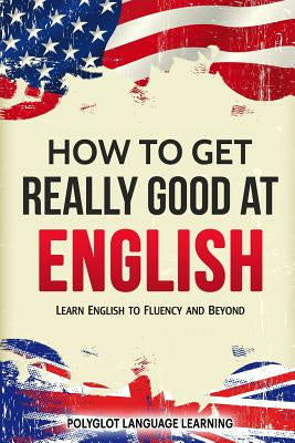 How to Get Really Good at English: Learn English to Fluency and Beyond Online Sale