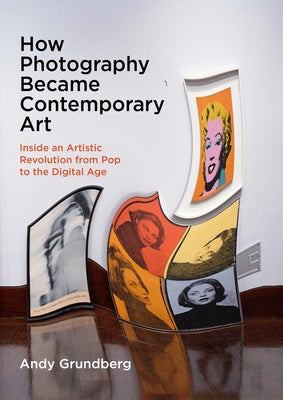 How Photography Became Contemporary Art: Inside an Artistic Revolution from Pop to the Digital Age For Discount