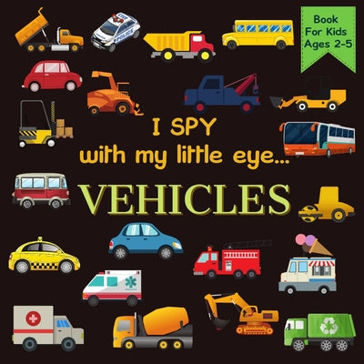 I Spy With My Little Eye VEHICLES Book For Kids Ages 2-5: Cars, Trucks And More A Fun Activity Learning, Picture and Guessing Game For Kids Toddlers & Online