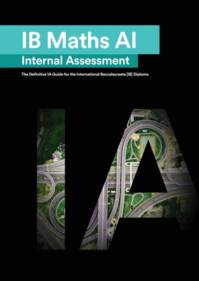 IB Math AI [Applications and Interpretation] Internal Assessment: The Definitive IA Guide for the International Baccalaureate [IB] Diploma Online now