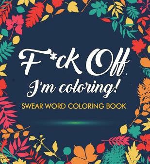 F*ck Off, I m Coloring! Swear Word Coloring Book: 40 Cuss Words and Insults to Color & Relax: Adult Coloring Books Online