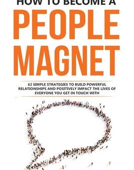 How to Become a People Magnet: 62 Simple Strategies to build powerful relationships and positively impact the lives of everyone you get in touch with Hot on Sale