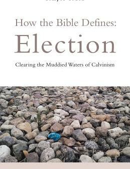 How the Bible Defines: Election: Clearing the Muddied Waters of Calvinism Online now