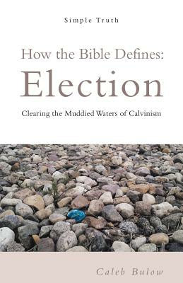 How the Bible Defines: Election: Clearing the Muddied Waters of Calvinism Online now