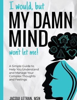 I Would, but My DAMN MIND Won t Let Me!: A Simple Guide to Help You Understand and Manage Your Complex Thoughts and Feelings Online Hot Sale